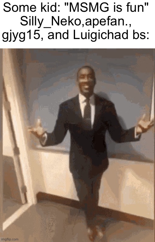 smiling black guy in suit | Some kid: "MSMG is fun"
Silly_Neko,apefan., gjyg15, and Luigichad bs: | image tagged in smiling black guy in suit | made w/ Imgflip meme maker