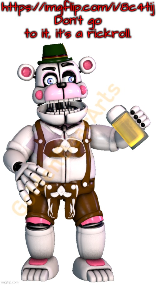 Trust me. | https://imgflip.com/i/8c4tij Don't go to it, it's a rickroll. | image tagged in german funtime freddy sticker 2 | made w/ Imgflip meme maker