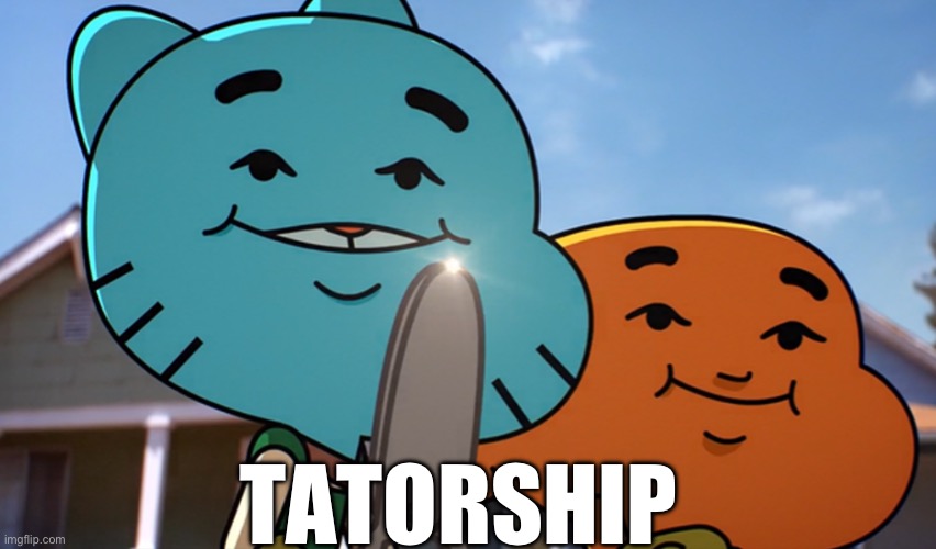 Gumballwithsharp | TATORSHIP | image tagged in gumballwithsharp | made w/ Imgflip meme maker