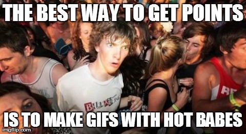 imgflip Logic | THE BEST WAY TO GET POINTS IS TO MAKE GIFS WITH HOT BABES | image tagged in memes,sudden clarity clarence | made w/ Imgflip meme maker