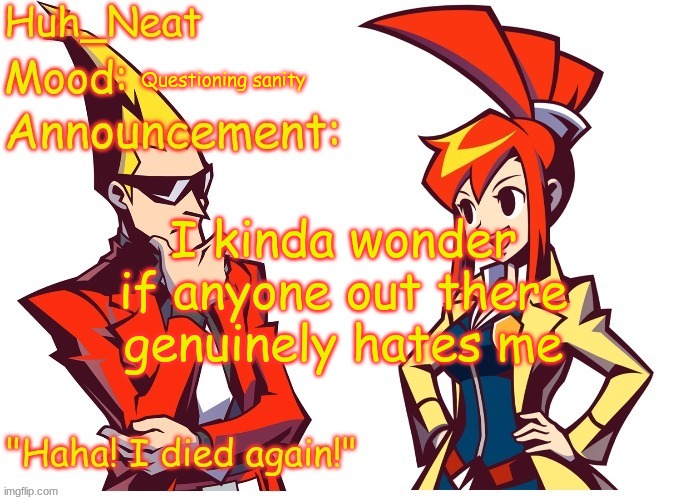 Like in msmg | Questioning sanity; I kinda wonder if anyone out there genuinely hates me | image tagged in huh_neat ghost trick temp thanks knockout offical | made w/ Imgflip meme maker