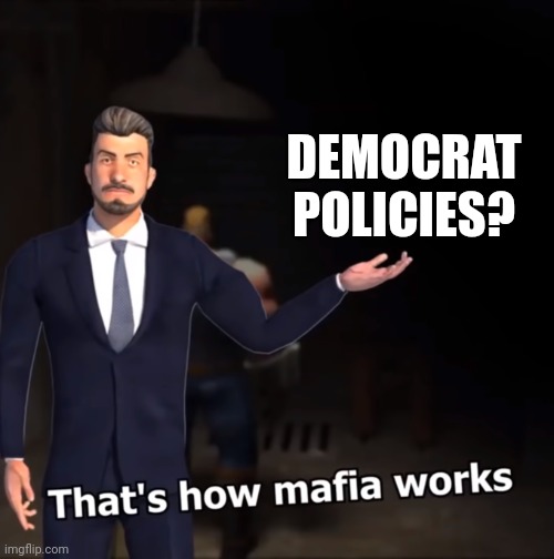 "Street tax".... "omerta"....corruption | DEMOCRAT POLICIES? | image tagged in that's how mafia works | made w/ Imgflip meme maker
