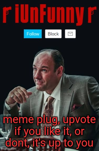 iUnFunny's Sopranos Template | meme plug, upvote if you like it, or dont, it's up to you | image tagged in iunfunny's sopranos template | made w/ Imgflip meme maker