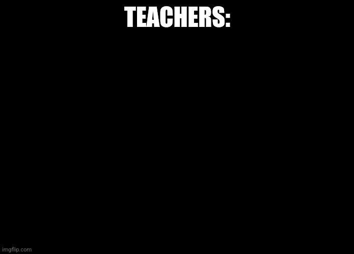 Good Fellas Hilarious Meme | TEACHERS: | image tagged in memes,good fellas hilarious | made w/ Imgflip meme maker