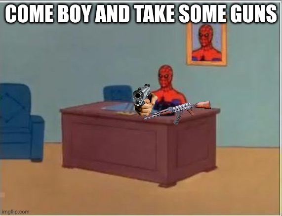 Spiderman Computer Desk Meme | COME BOY AND TAKE SOME GUNS | image tagged in memes,spiderman computer desk,spiderman | made w/ Imgflip meme maker