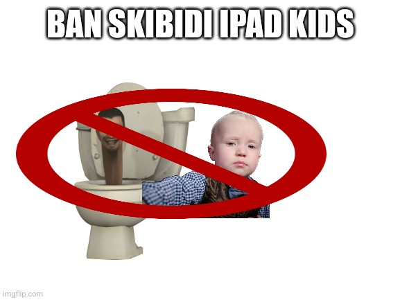 Ban iPad kids | BAN SKIBIDI IPAD KIDS | image tagged in blank white template | made w/ Imgflip meme maker