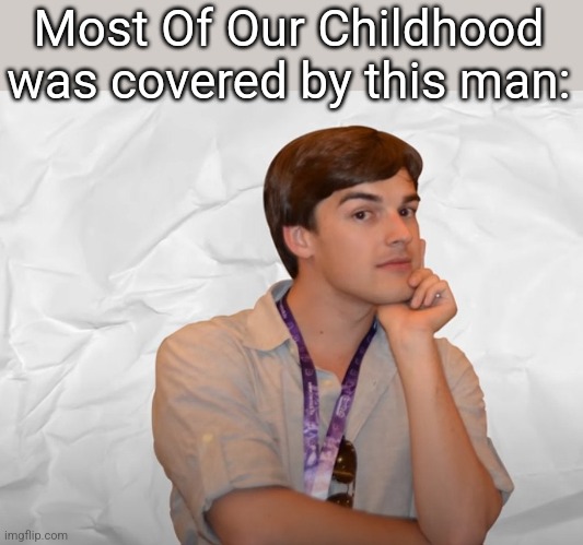 :( | Most Of Our Childhood was covered by this man: | image tagged in respectable theory | made w/ Imgflip meme maker