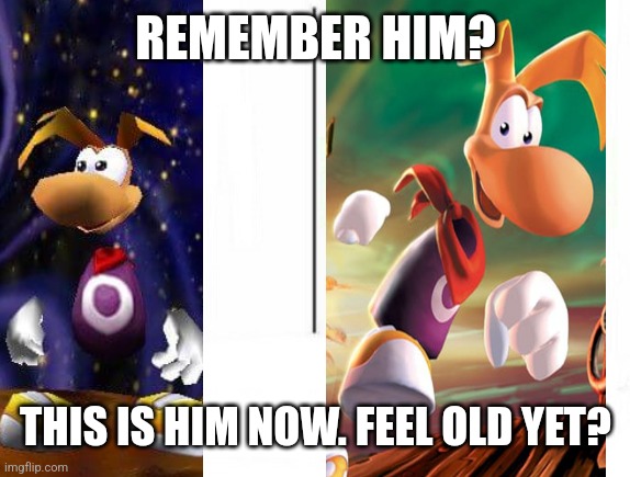 Rayman | REMEMBER HIM? THIS IS HIM NOW. FEEL OLD YET? | image tagged in feel old yet,rayman | made w/ Imgflip meme maker