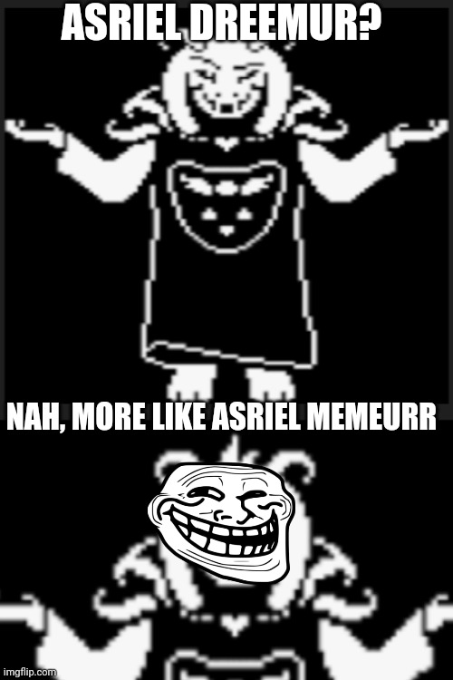 Asriel Memeurr (Yes I do know what undertale is.) | ASRIEL DREEMUR? NAH, MORE LIKE ASRIEL MEMEURR | image tagged in asriel,undertale | made w/ Imgflip meme maker