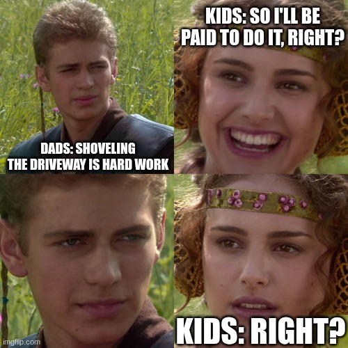 I don't want to do it, so I'll make my kids slave away for hours while I sit in a lounge chair. | KIDS: SO I'LL BE PAID TO DO IT, RIGHT? DADS: SHOVELING THE DRIVEWAY IS HARD WORK; KIDS: RIGHT? | image tagged in anakin padme 4 panel | made w/ Imgflip meme maker