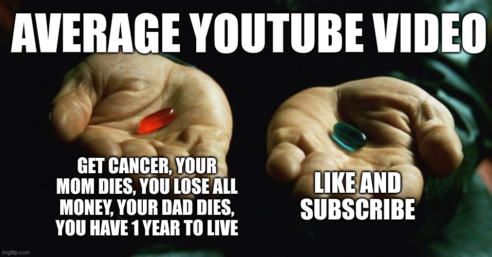 lol | AVERAGE YOUTUBE VIDEO; GET CANCER, YOUR MOM DIES, YOU LOSE ALL MONEY, YOUR DAD DIES, YOU HAVE 1 YEAR TO LIVE; LIKE AND SUBSCRIBE | image tagged in red pill blue pill,lol,memes,meme,funny meme,lol so funny | made w/ Imgflip meme maker