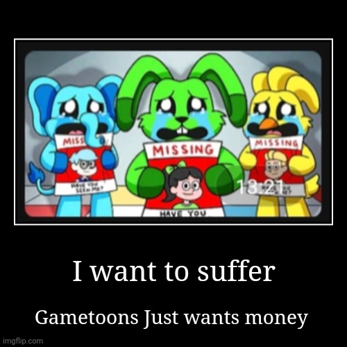 Well humanity is doomed | I want to suffer | Gametoons Just wants money | image tagged in demotivationals,gametoons,poppy playtime,what the fu-,kids these days,bullshit | made w/ Imgflip demotivational maker