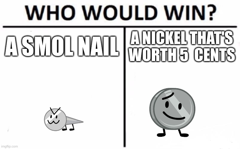 who would win bfb edition | A SMOL NAIL; A NICKEL THAT'S WORTH 5  CENTS | image tagged in memes,who would win | made w/ Imgflip meme maker