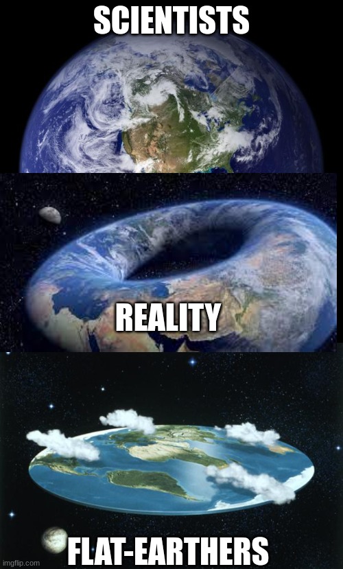real earth | SCIENTISTS; REALITY; FLAT-EARTHERS | image tagged in earth,flat earth | made w/ Imgflip meme maker