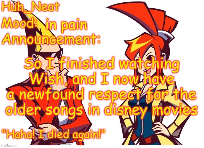 Huh_neat Ghost Trick temp (Thanks Knockout offical) | in pain; So I finished watching Wish, and I now have a newfound respect for the older songs in disney movies | image tagged in huh_neat ghost trick temp thanks knockout offical | made w/ Imgflip meme maker