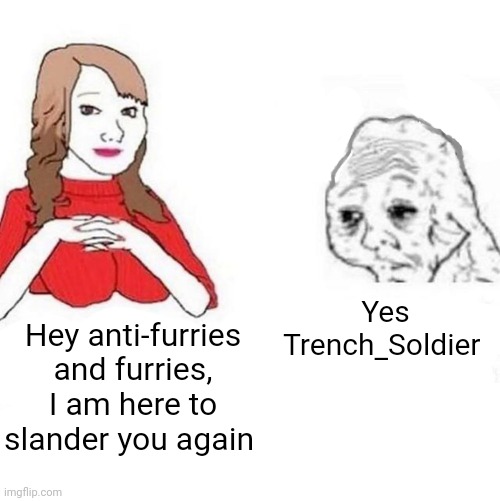 Self slander | Yes Trench_Soldier; Hey anti-furries and furries, I am here to slander you again | image tagged in yes honey | made w/ Imgflip meme maker