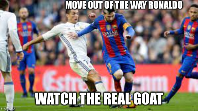 MOVE OUT OF THE WAY RONALDO; WATCH THE REAL GOAT | image tagged in messiah,soccer,fifa,cristiano ronaldo,ronaldo | made w/ Imgflip meme maker
