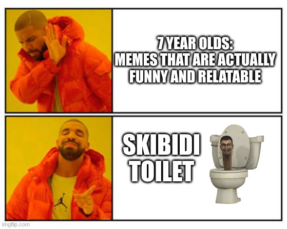 No - Yes | 7 YEAR OLDS:
MEMES THAT ARE ACTUALLY FUNNY AND RELATABLE; SKIBIDI TOILET | image tagged in no - yes,skibidi toilet,drake | made w/ Imgflip meme maker