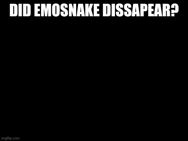 Idk where he went | DID EMOSNAKE DISSAPEAR? | made w/ Imgflip meme maker