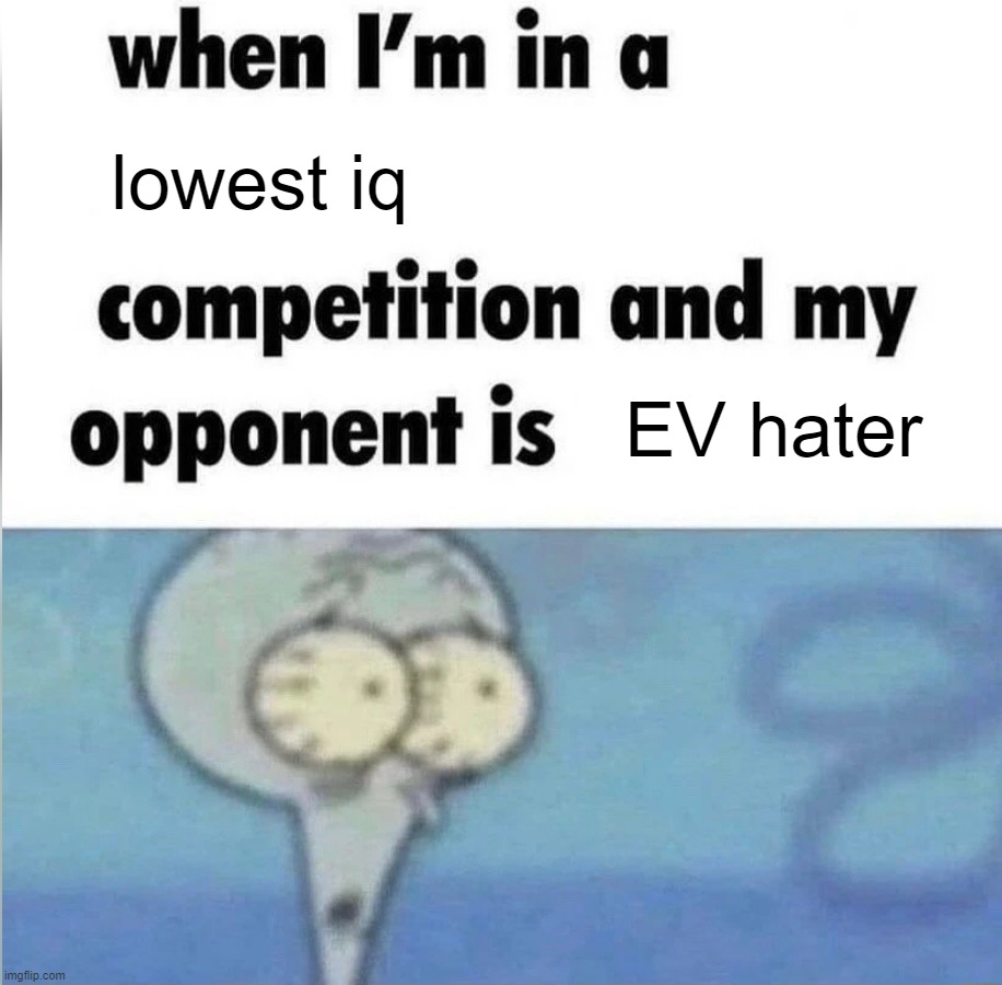 only thing worse than an engine is a engine lover | lowest iq; EV hater | image tagged in whe i'm in a competition and my opponent is | made w/ Imgflip meme maker