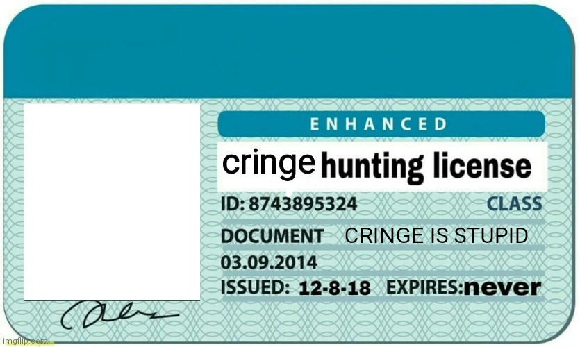 furry hunting license | cringe CRINGE IS STUPID | image tagged in furry hunting license | made w/ Imgflip meme maker
