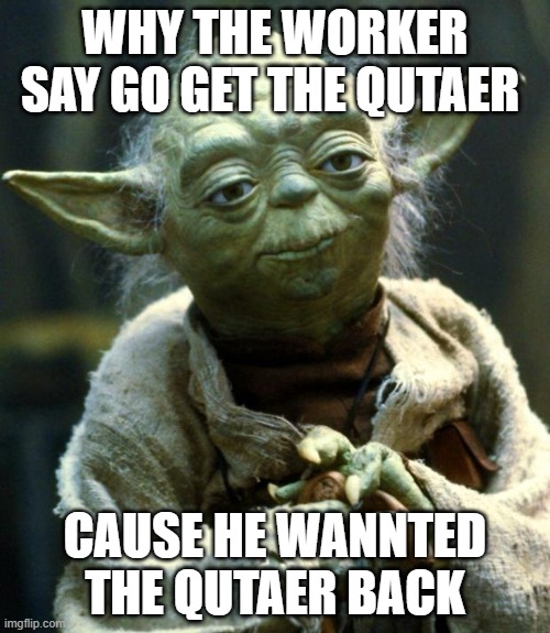 Star Wars Yoda | WHY THE WORKER SAY GO GET THE QUTAER; CAUSE HE WANNTED THE QUTAER BACK | image tagged in memes,star wars yoda | made w/ Imgflip meme maker