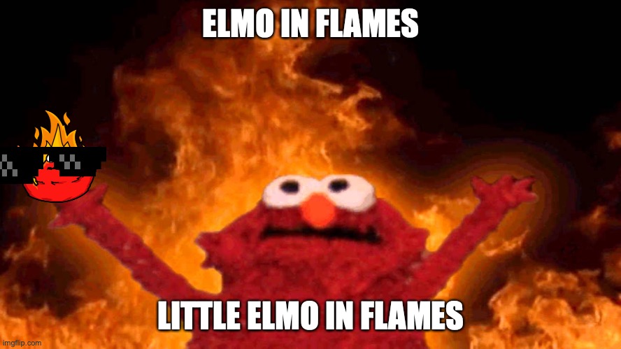 elmo both in flames | ELMO IN FLAMES; LITTLE ELMO IN FLAMES | image tagged in elmo fire,funny memes | made w/ Imgflip meme maker