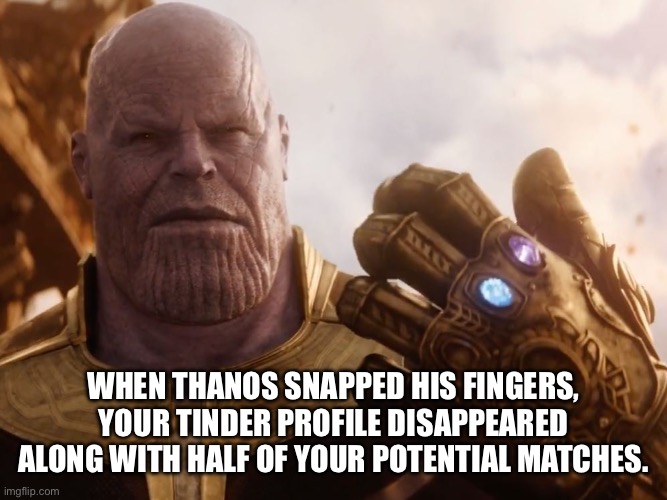 Tinder Profile | WHEN THANOS SNAPPED HIS FINGERS, YOUR TINDER PROFILE DISAPPEARED ALONG WITH HALF OF YOUR POTENTIAL MATCHES. | image tagged in thanos smile | made w/ Imgflip meme maker
