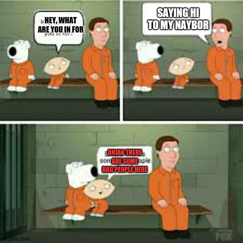 Bad people in prison | SAYING HI TO MY NAYBOR; HEY, WHAT ARE YOU IN FOR; BRIAN THERE ARE SOME BAD PEOPLE HERE | image tagged in prison,memes,thezebra | made w/ Imgflip meme maker