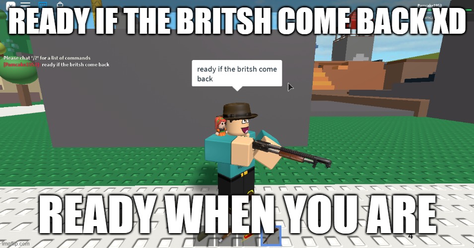 roblox meme about guns | READY IF THE BRITSH COME BACK XD; READY WHEN YOU ARE | image tagged in too funny,america,guns | made w/ Imgflip meme maker