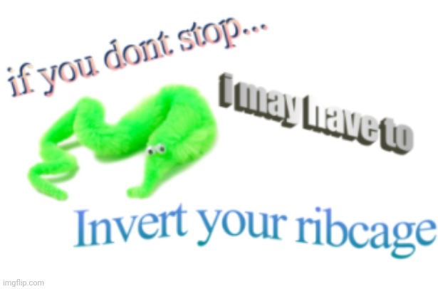 If you don't stop...i may have to invert your ribcage | image tagged in if you don't stop i may have to invert your ribcage | made w/ Imgflip meme maker