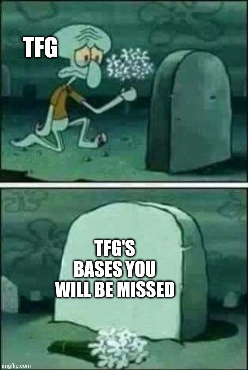 TFG's bases you will eb missed | TFG; TFG'S BASES YOU WILL BE MISSED | image tagged in squidward grave stone | made w/ Imgflip meme maker