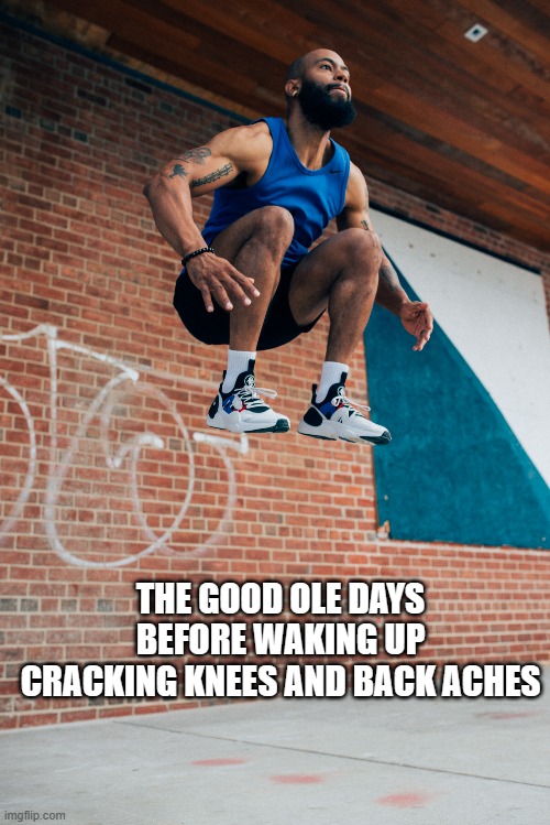 THE GOOD OLE DAYS BEFORE WAKING UP CRACKING KNEES AND BACK ACHES | image tagged in old age,jumping,washed up athlete | made w/ Imgflip meme maker