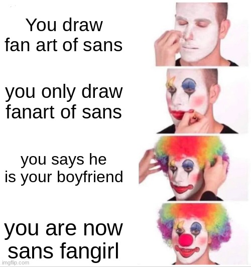 Clown Applying Makeup | You draw fan art of sans; you only draw fanart of sans; you says he is your boyfriend; you are now sans fangirl | image tagged in memes,clown applying makeup | made w/ Imgflip meme maker
