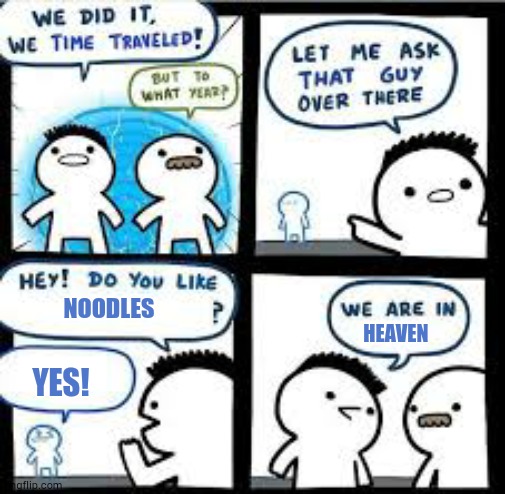 Time travel | NOODLES; HEAVEN; YES! | image tagged in time travel,memes | made w/ Imgflip meme maker