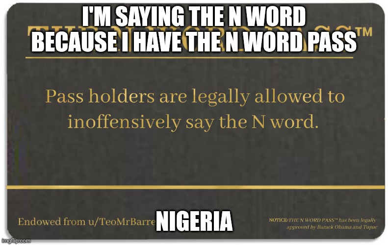 I have the n word pass so i can legally say the N word inoffensively | I'M SAYING THE N WORD BECAUSE I HAVE THE N WORD PASS; NIGERIA | image tagged in n word pass | made w/ Imgflip meme maker
