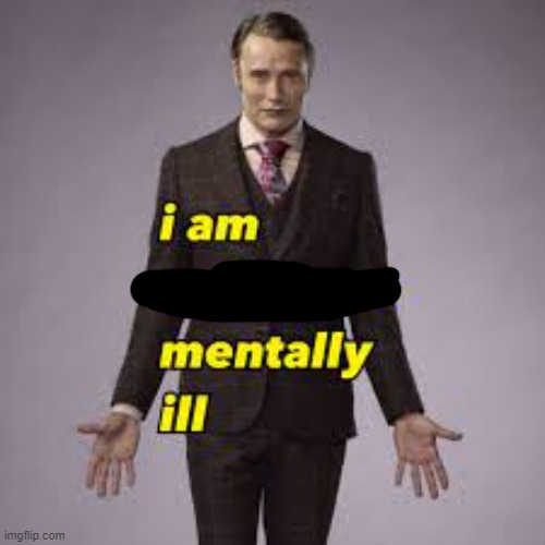 I am no longer mentally ill | image tagged in i am no longer mentally ill | made w/ Imgflip meme maker