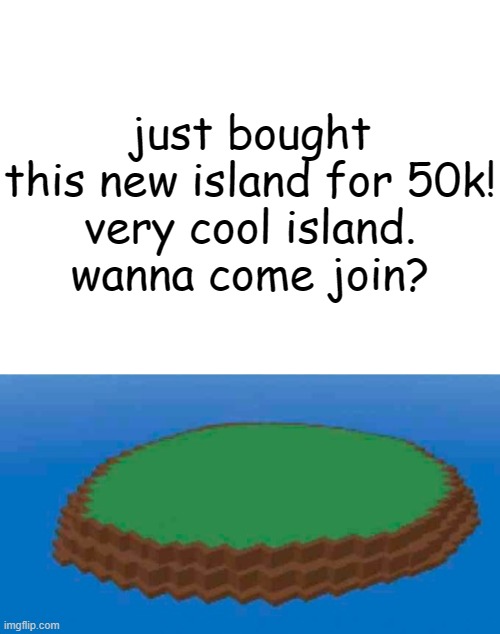 just bought a new island | just bought this new island for 50k!
very cool island.
wanna come join? | image tagged in blank white template,natural disaster survival island,roblox | made w/ Imgflip meme maker
