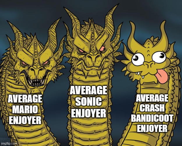 literally no one plays it | AVERAGE SONIC ENJOYER; AVERAGE CRASH BANDICOOT ENJOYER; AVERAGE MARIO ENJOYER | image tagged in three-headed dragon,average enjoyer meme,mario,sonic the hedgehog,sonic,crash bandicoot | made w/ Imgflip meme maker