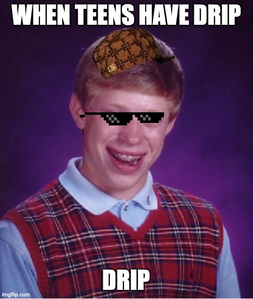 drip with teens | WHEN TEENS HAVE DRIP; DRIP | image tagged in memes,bad luck brian,funny memes | made w/ Imgflip meme maker