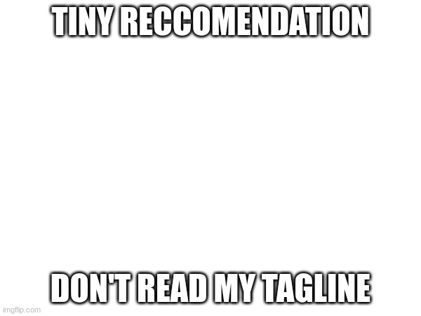 seriously | TINY RECCOMENDATION; DON'T READ MY TAGLINE | made w/ Imgflip meme maker