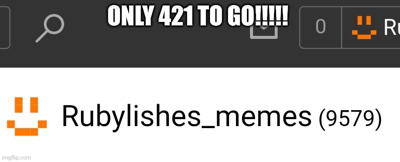 Thank you guys | ONLY 421 TO GO!!!!! | image tagged in 10k | made w/ Imgflip meme maker