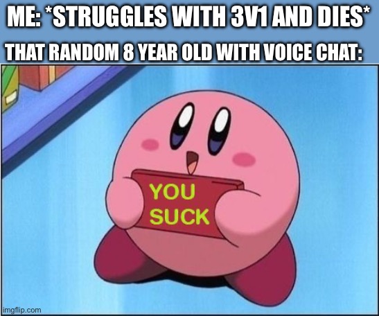“YOU SUCK YOU ####### ######” | ME: *STRUGGLES WITH 3V1 AND DIES*; THAT RANDOM 8 YEAR OLD WITH VOICE CHAT: | image tagged in kirby says you suck,funny,funny memes,gaming,relatable | made w/ Imgflip meme maker