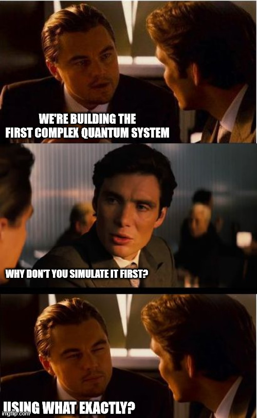 Inception Meme | WE'RE BUILDING THE FIRST COMPLEX QUANTUM SYSTEM; WHY DON'T YOU SIMULATE IT FIRST? USING WHAT EXACTLY? | image tagged in memes,inception | made w/ Imgflip meme maker