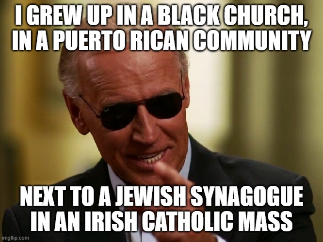 Cool Joe Biden | I GREW UP IN A BLACK CHURCH, IN A PUERTO RICAN COMMUNITY NEXT TO A JEWISH SYNAGOGUE IN AN IRISH CATHOLIC MASS | image tagged in cool joe biden | made w/ Imgflip meme maker