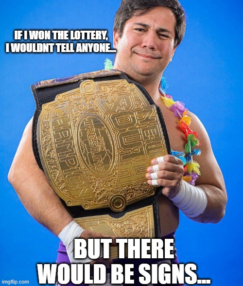 IF I WON THE LOTTERY, I WOULDNT TELL ANYONE... BUT THERE WOULD BE SIGNS... | image tagged in memes,wrestling,championship,mma,ufc,lottery | made w/ Imgflip meme maker