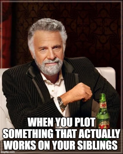 sibilings | WHEN YOU PLOT SOMETHING THAT ACTUALLY WORKS ON YOUR SIBLINGS | image tagged in memes,the most interesting man in the world | made w/ Imgflip meme maker