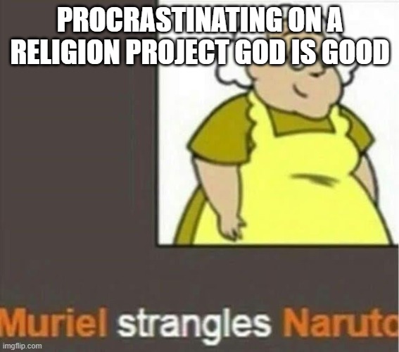 i picked the worst one too | PROCRASTINATING ON A RELIGION PROJECT GOD IS GOOD | image tagged in haha die | made w/ Imgflip meme maker