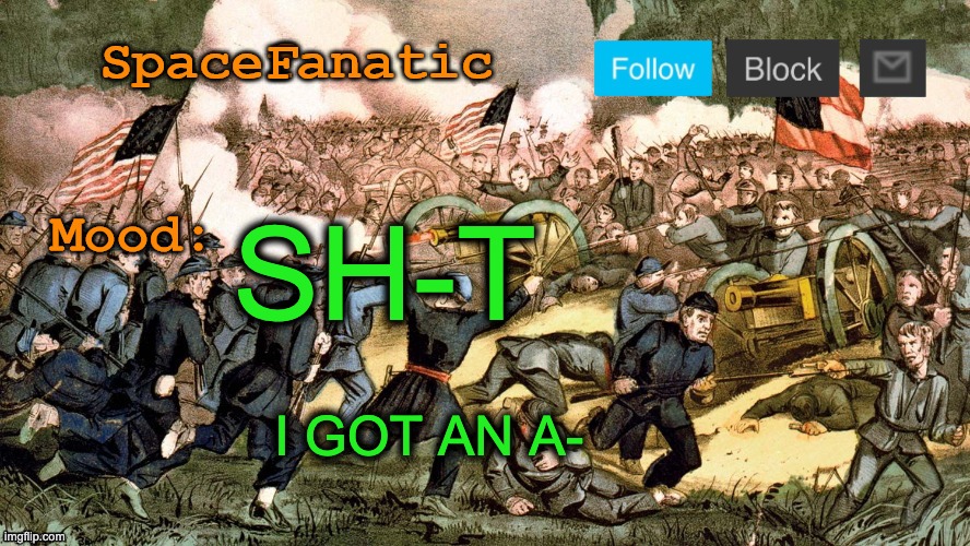 SpaceFanatic’s Civil War Announcement Template | SH-T; I GOT AN A- | image tagged in spacefanatic s civil war announcement template | made w/ Imgflip meme maker