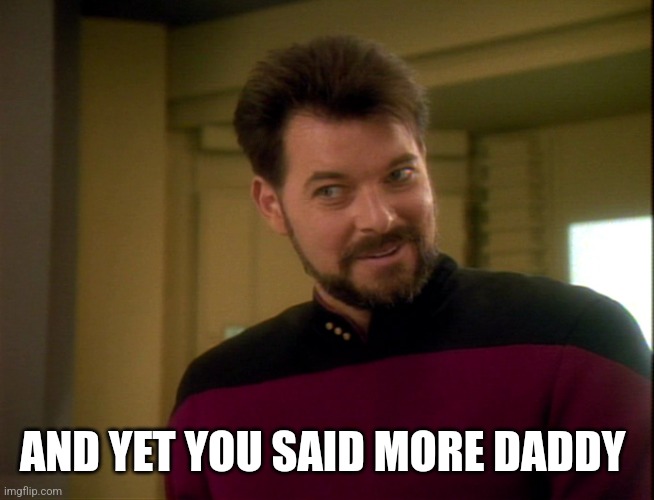 Riker Lets Start Some Trouble | AND YET YOU SAID MORE DADDY | image tagged in riker lets start some trouble | made w/ Imgflip meme maker